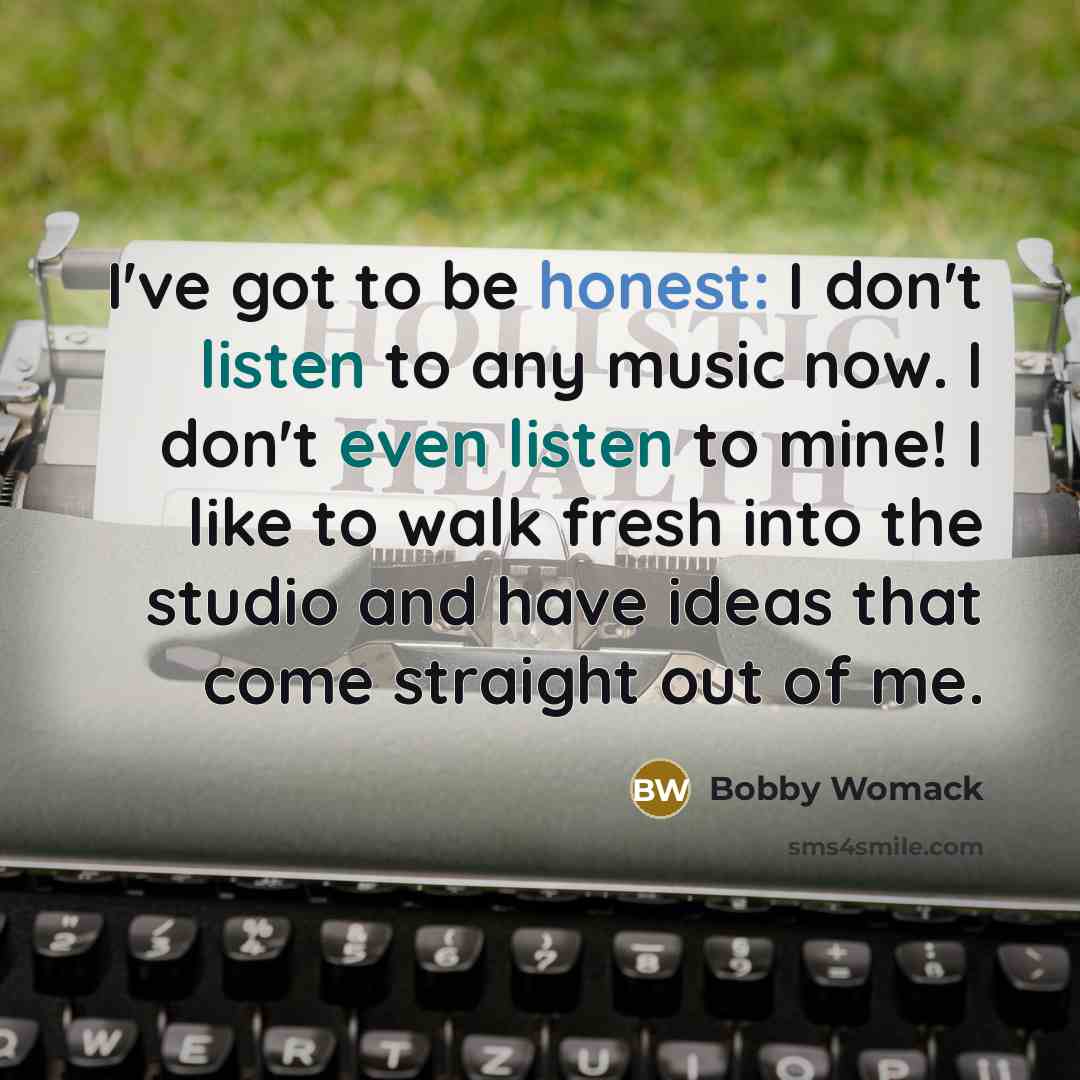“I've got to be honest: I don't listen to any…” quote by Bobby Womack