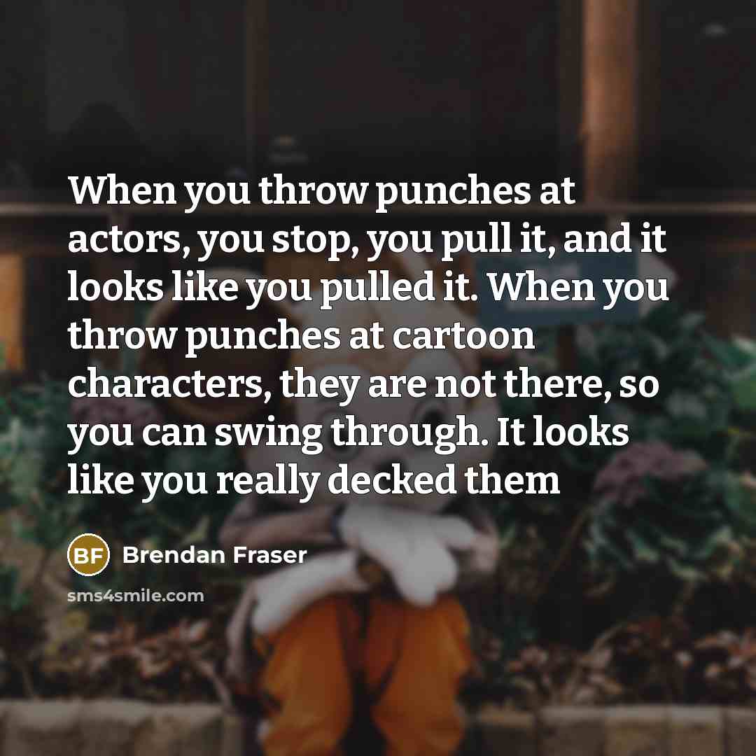 “When you throw punches at actors, you stop, you pull…” quote by Brendan Fraser