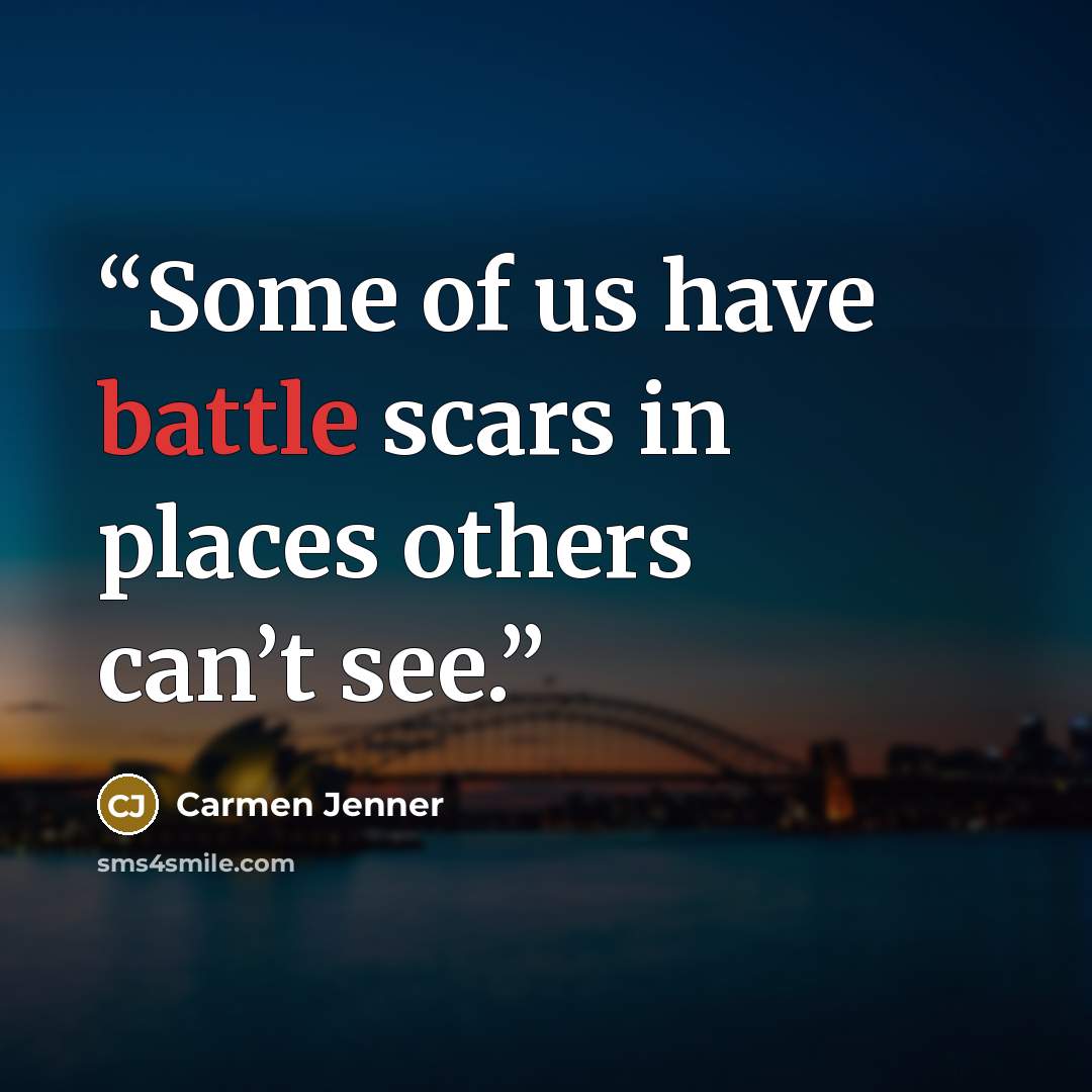 “Some of us have battle scars in places others can’t see.” quote by Carmen Jenner