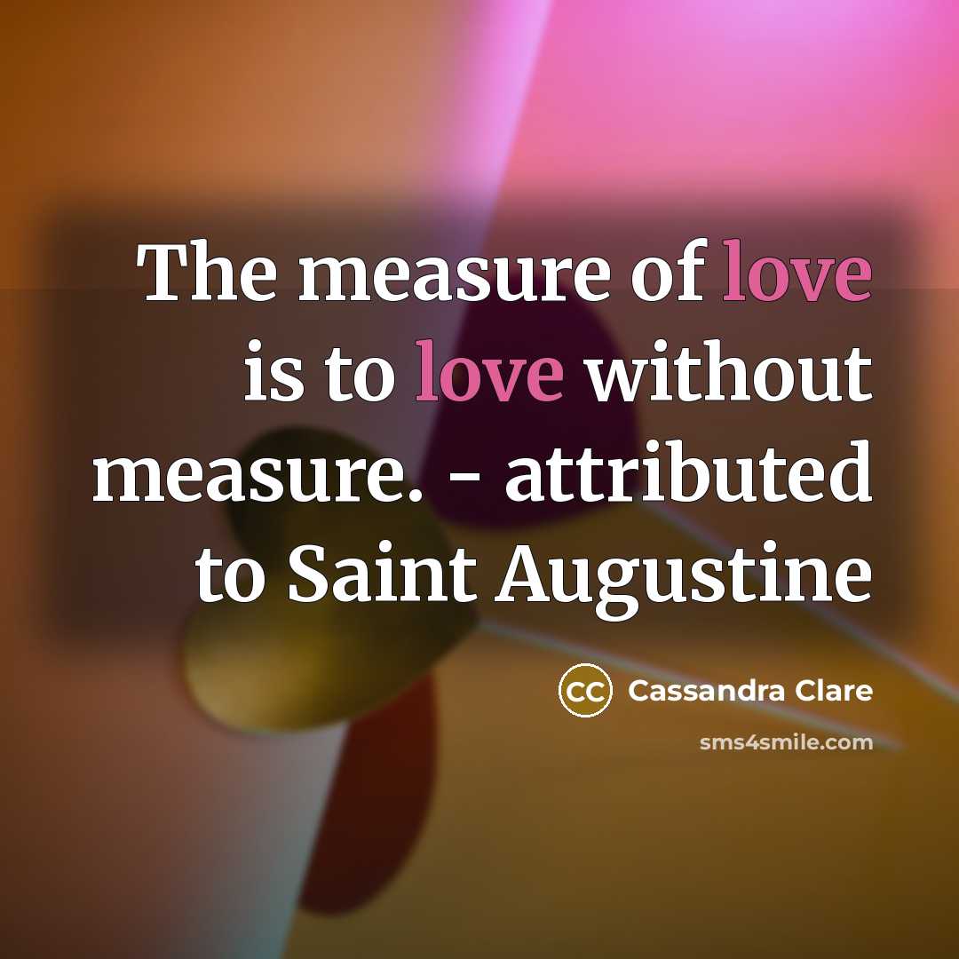 “The measure of love is to love without measure. -…” quote by Cassandra Clare