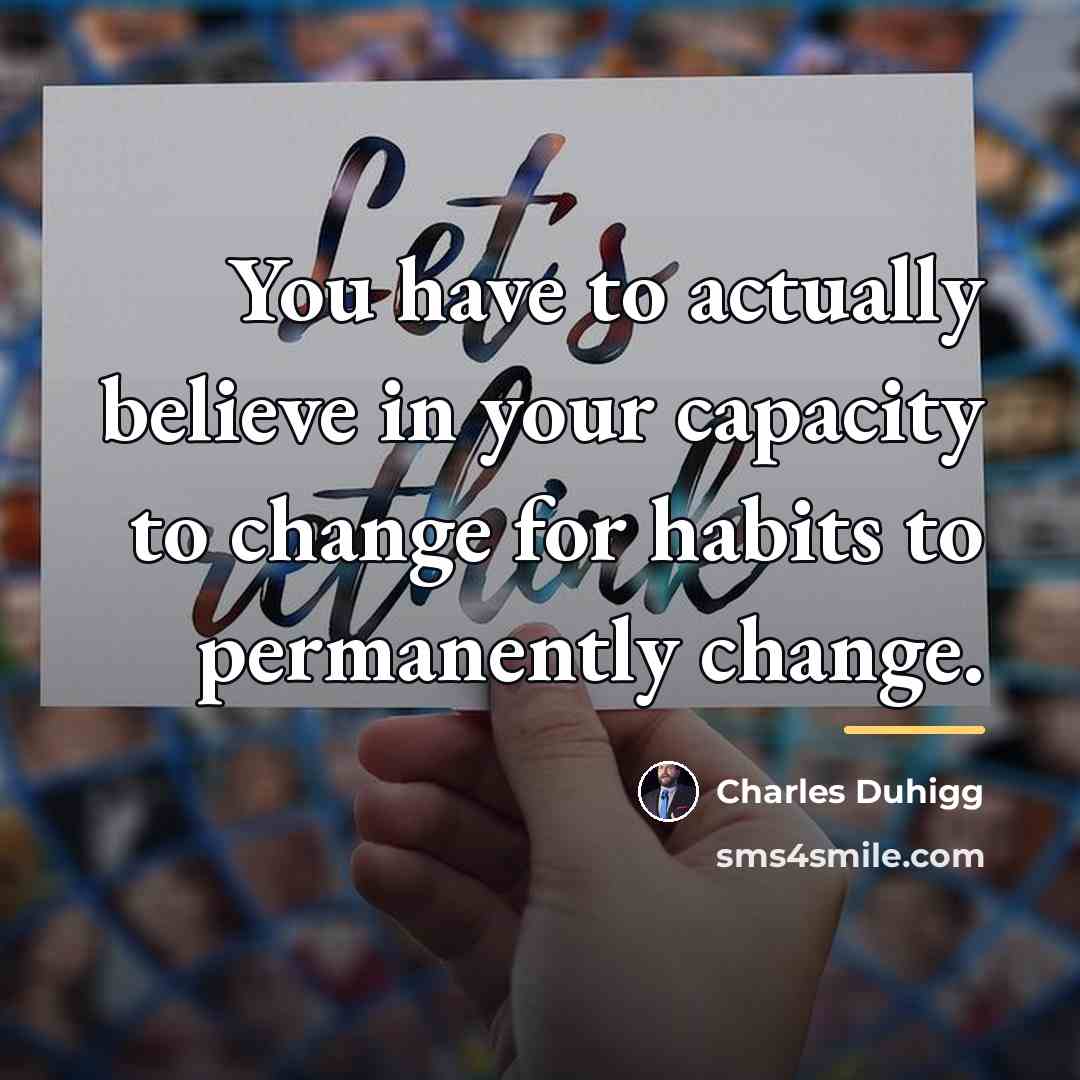 “You have to actually believe in your capacity to change…” quote by Charles Duhigg