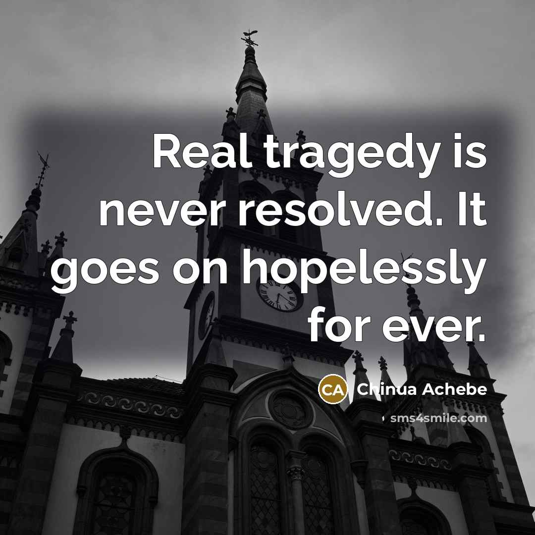 “Real tragedy is never resolved. It goes on hopelessly for…” quote by Chinua Achebe
