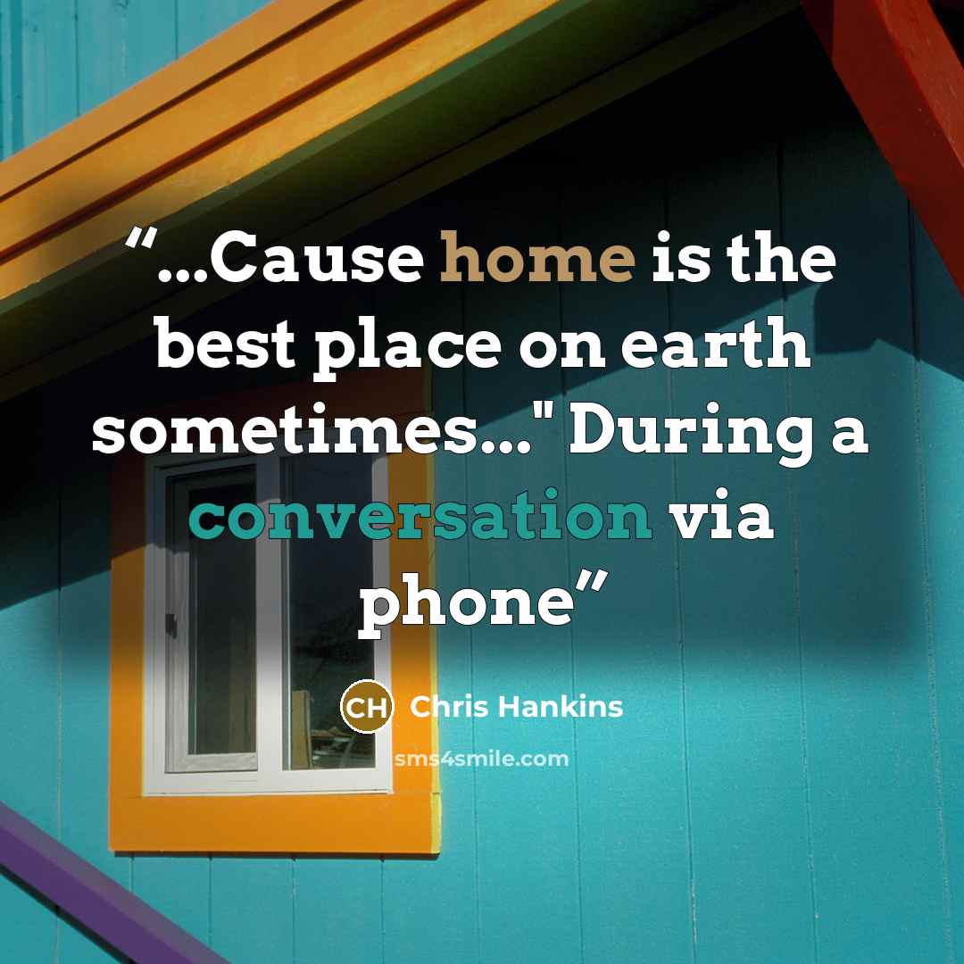 “...Cause home is the best place on earth sometimes..." During a conversation via phone” quote by Chris Hankins