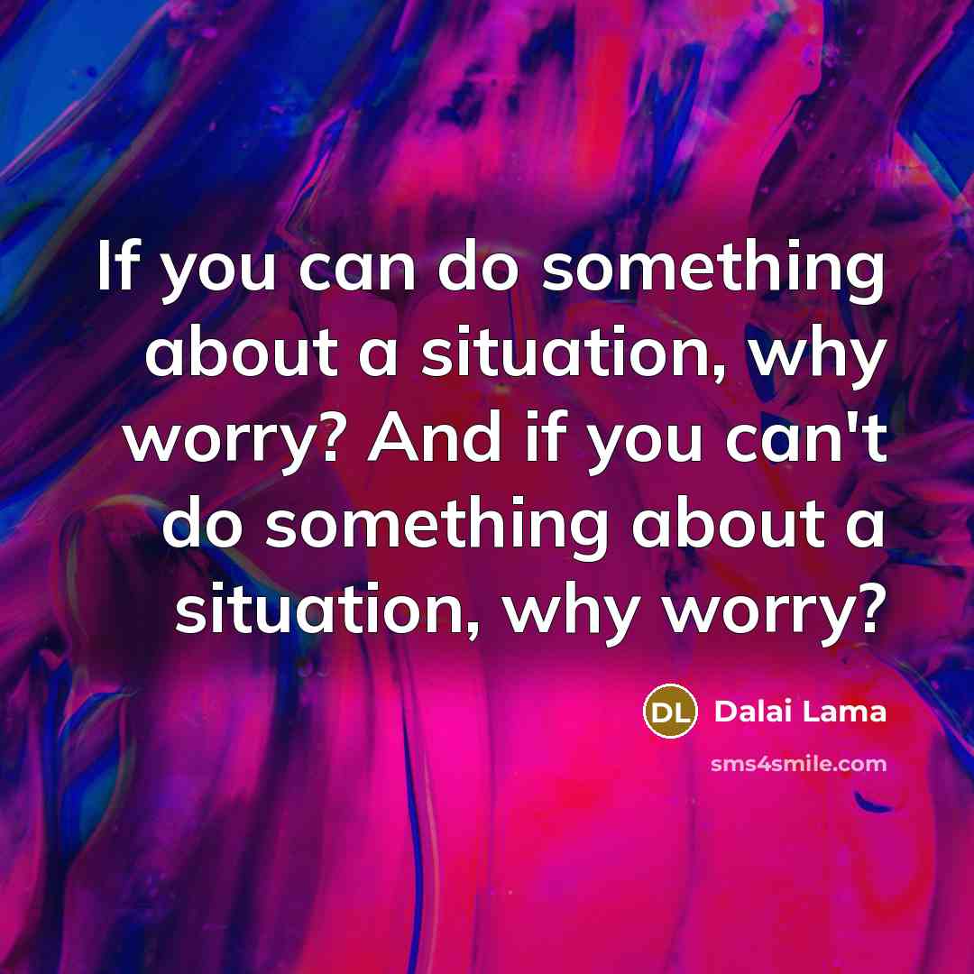 “If you can do something about a situation, why worry?…” quote by Dalai Lama