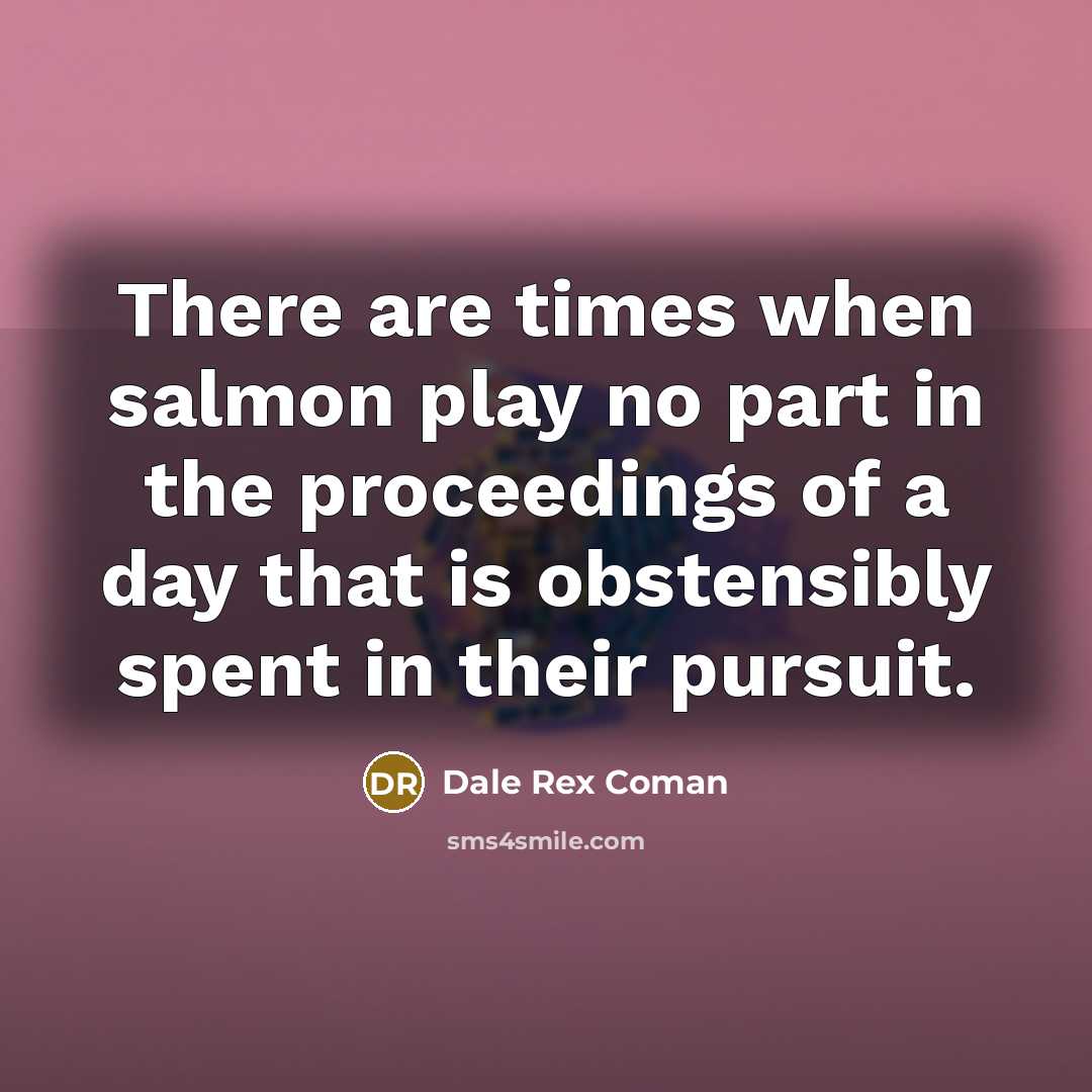 “There are times when salmon play no part in the…” quote by Dale Rex Coman