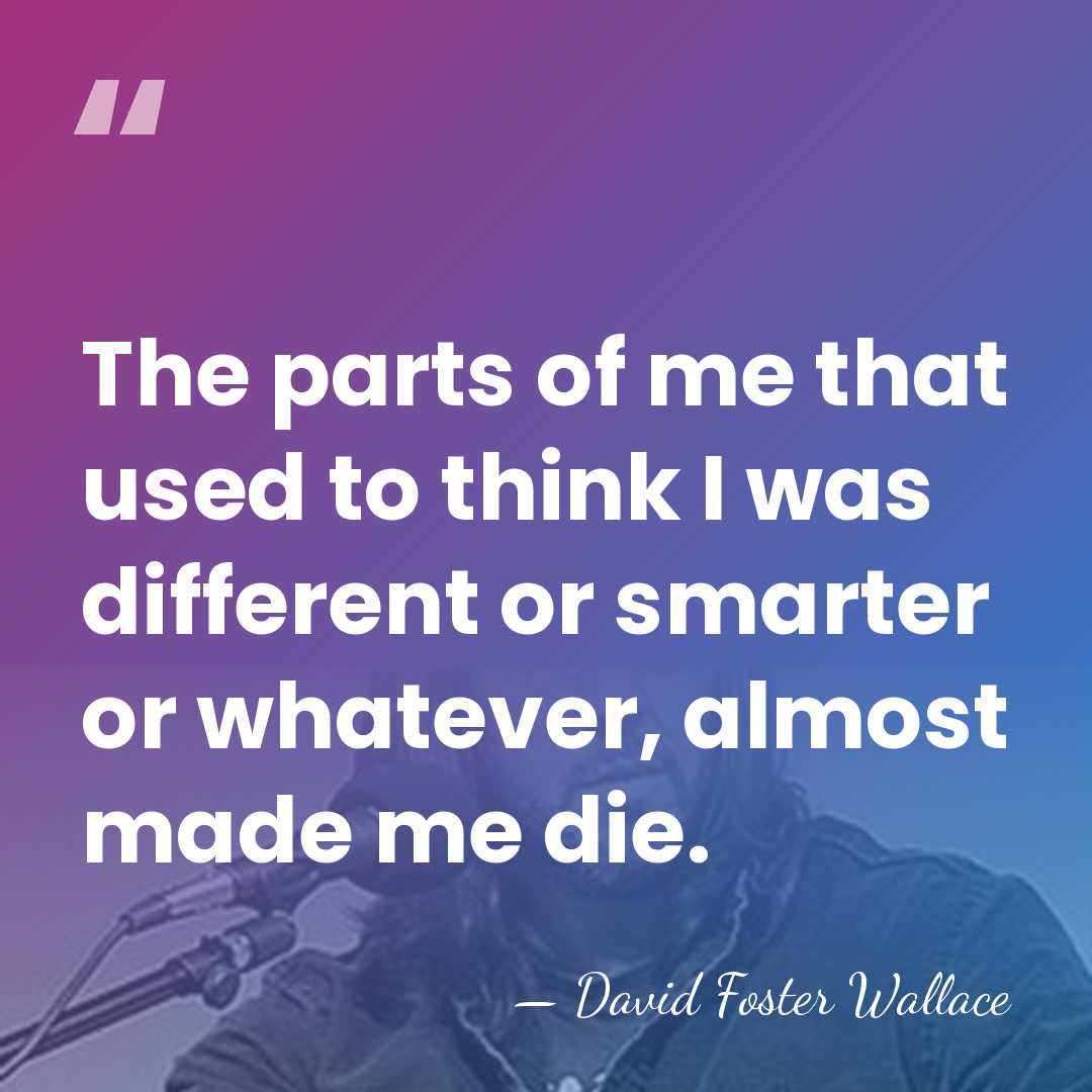 The parts of me that used to think I was different or&hellip; - David Foster Wallace