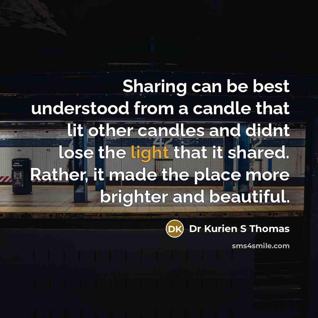 “Sharing can be best understood from a candle that lit other candles and didnt lose the light that it shared. Rather, it made the place more brighter and beautiful.” quote by Dr Kurien S Thomas