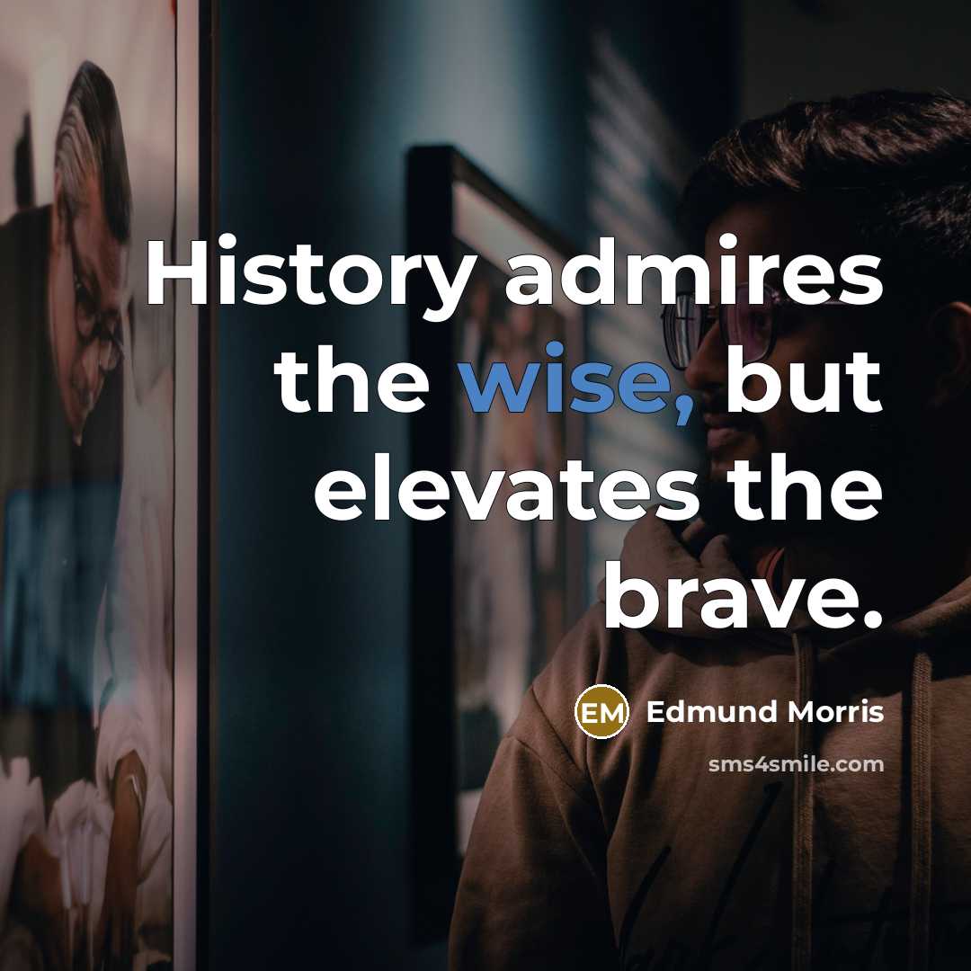 “History admires the wise, but elevates the brave.…” quote by Edmund Morris