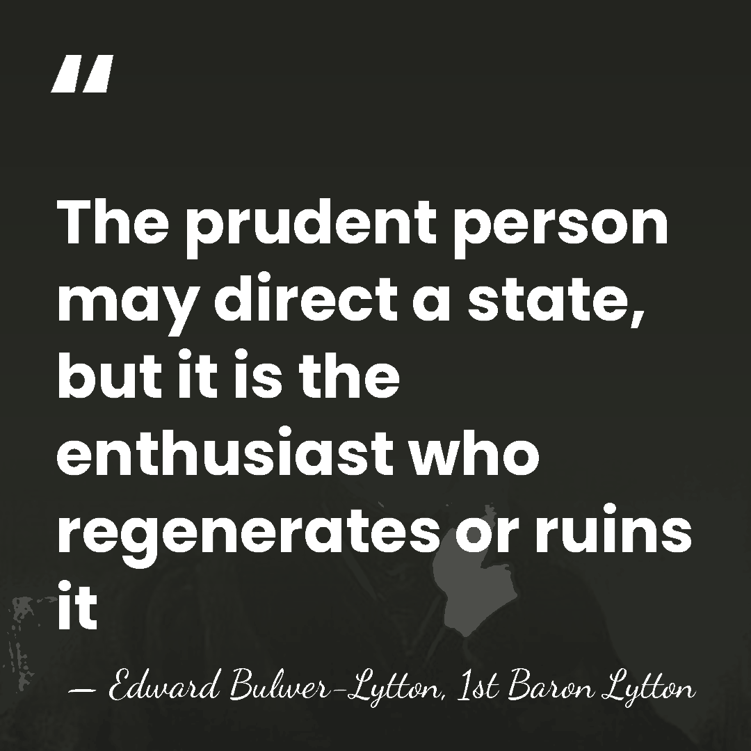 The prudent person may direct a state, but it is the enthusiast&hellip; - Edward Bulwer-Lytton, 1st Baron Lytton