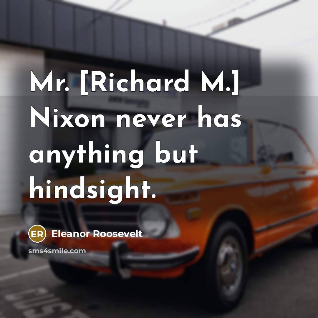 “Mr. [Richard M.] Nixon never has anything but hindsight.…” quote by Eleanor Roosevelt