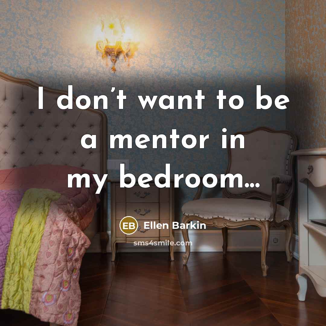 “I don’t want to be a mentor in my bedroom...…” quote by Ellen Barkin