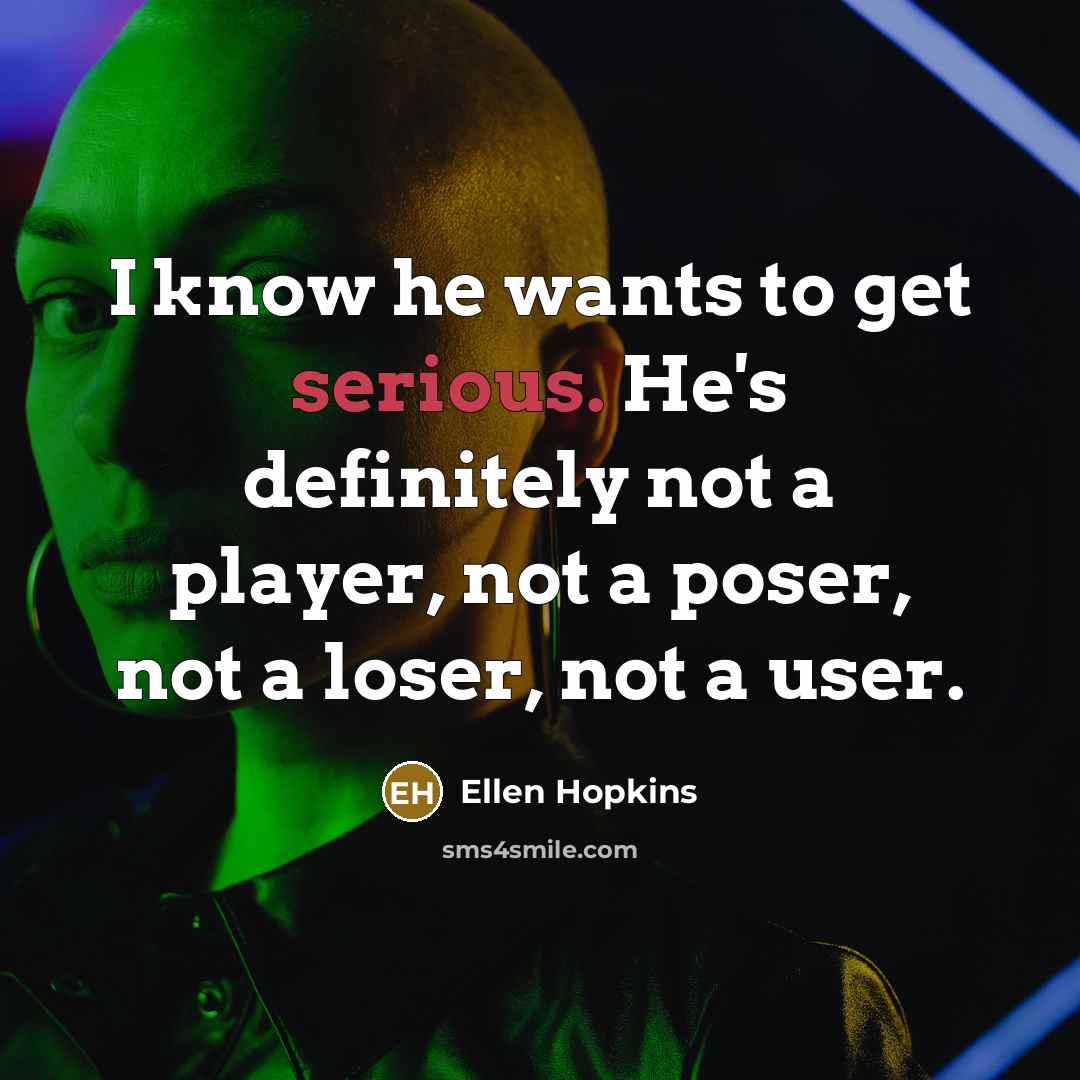 “I know he wants to get serious. He's definitely not…” quote by Ellen Hopkins