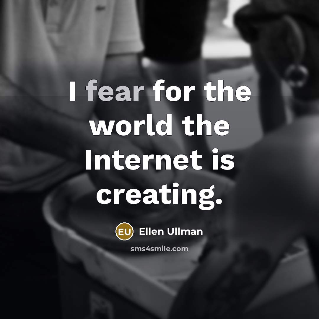 “I fear for the world the Internet is creating.…” quote by Ellen Ullman