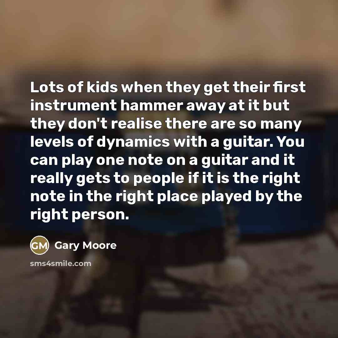 “Lots of kids when they get their first instrument hammer…” quote by Gary Moore