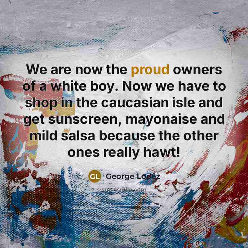 “We are now the proud owners of a white boy.…” quote by George Lopez