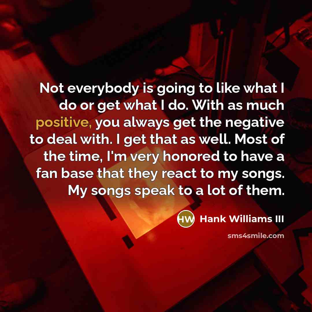 “Not everybody is going to like what I do or…” quote by Hank Williams III