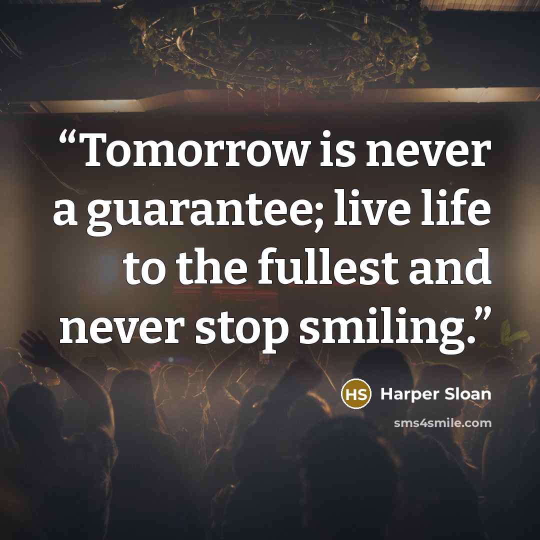 “Tomorrow is never a guarantee; live life to the fullest and never stop smiling.” quote by Harper Sloan