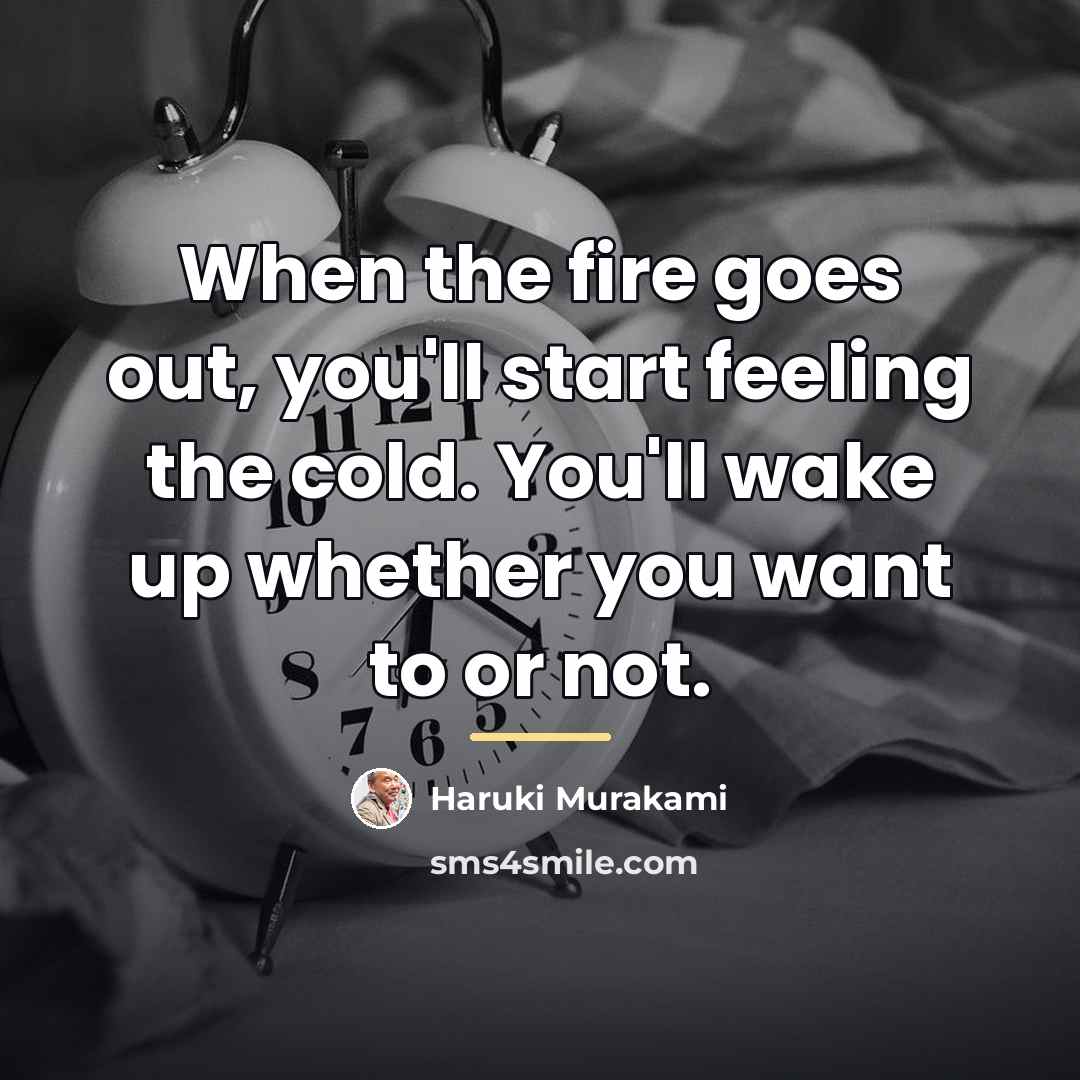 “When the fire goes out, you'll start feeling the cold.…” quote by Haruki Murakami