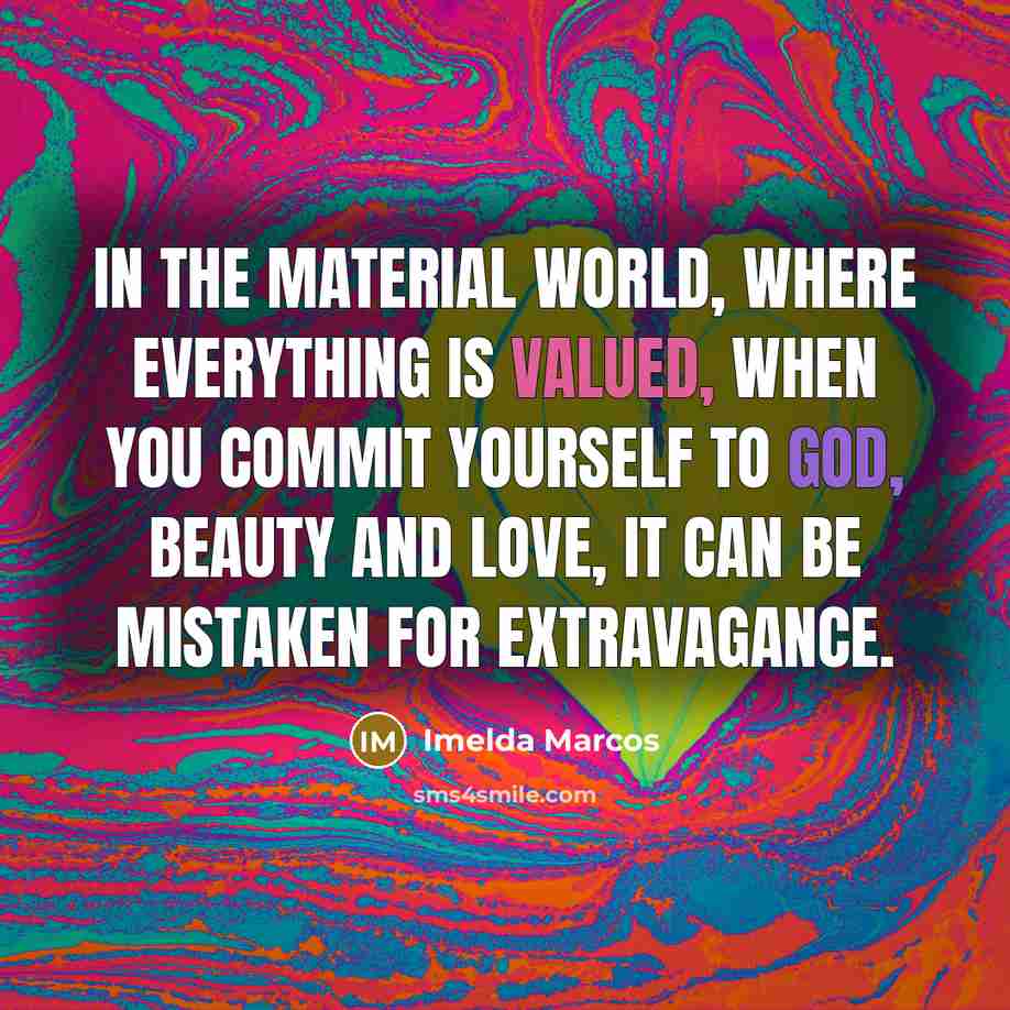 “In the material world, where everything is valued, when you…” quote by Imelda Marcos
