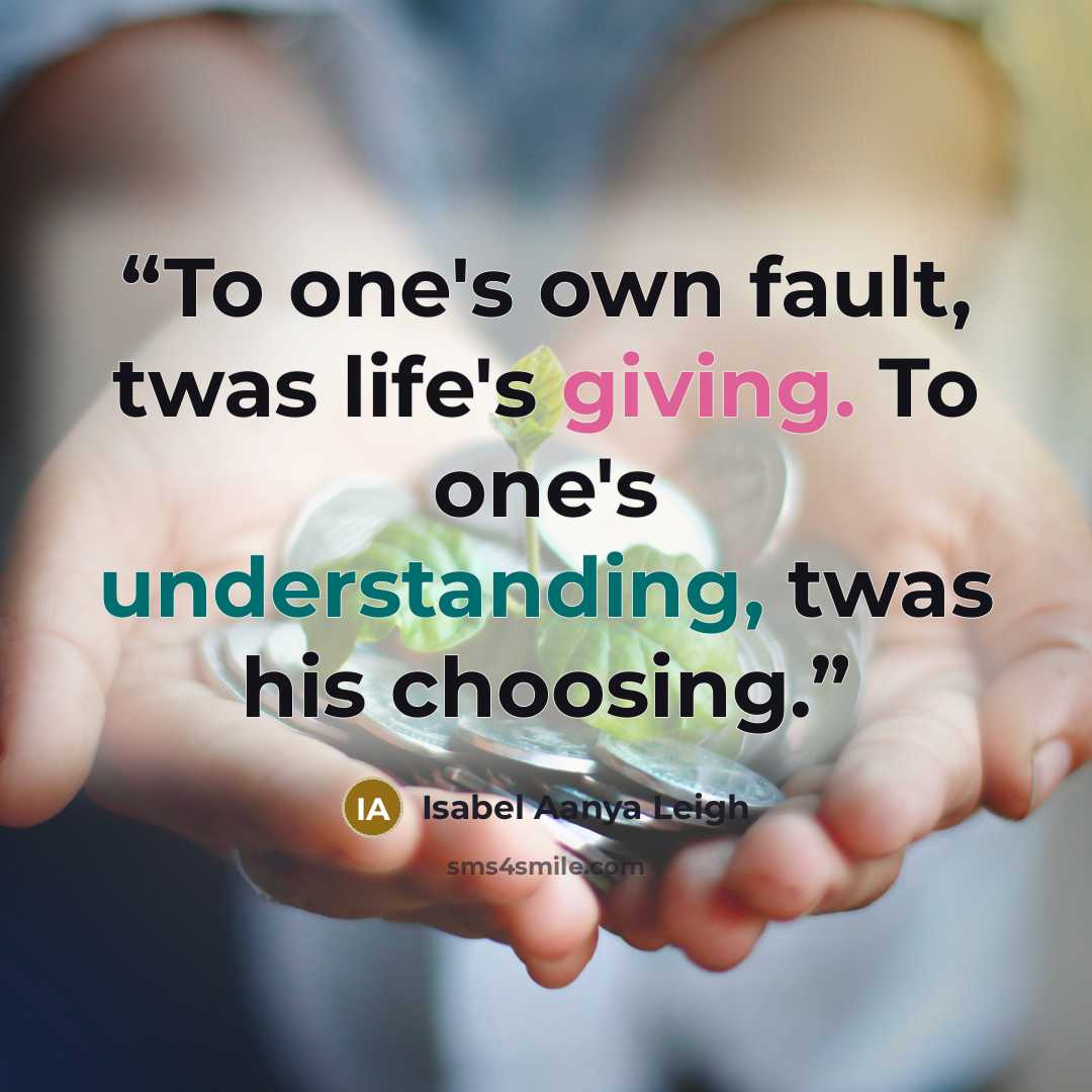 “To one's own fault, twas life's giving. To one's understanding, twas his choosing.” quote by Isabel Aanya Leigh