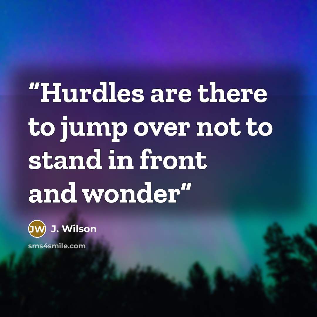 “Hurdles are there to jump over not to stand in front and wonder” quote by J. Wilson