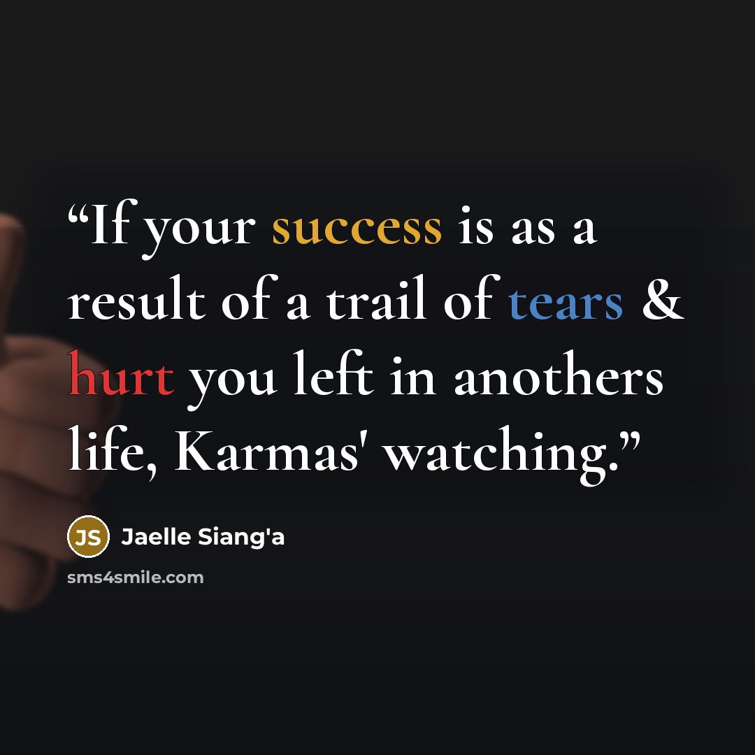 “If your success is as a result of a trail of tears & hurt you left in anothers life, Karmas' watching.” quote by Jaelle Siang'a