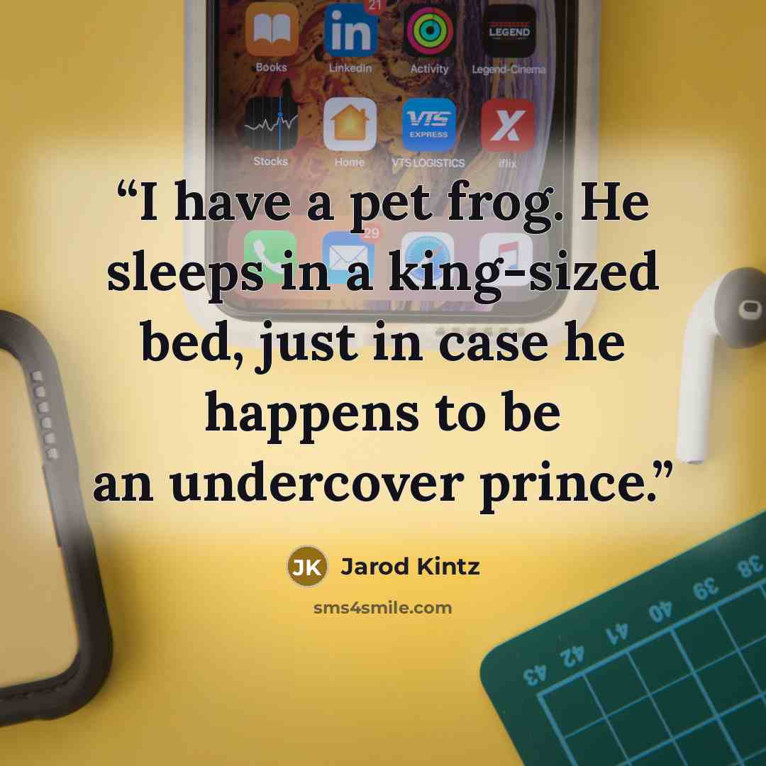 “I have a pet frog. He sleeps in a king-sized bed, just in case he happens to be an undercover prince.” quote by Jarod Kintz