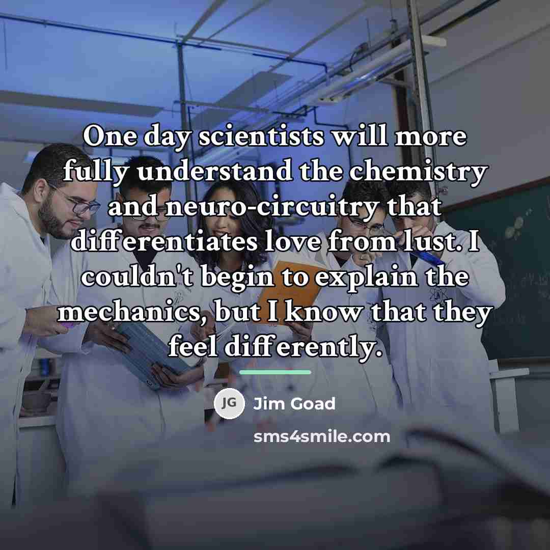 “One day scientists will more fully understand the chemistry and…” quote by Jim Goad