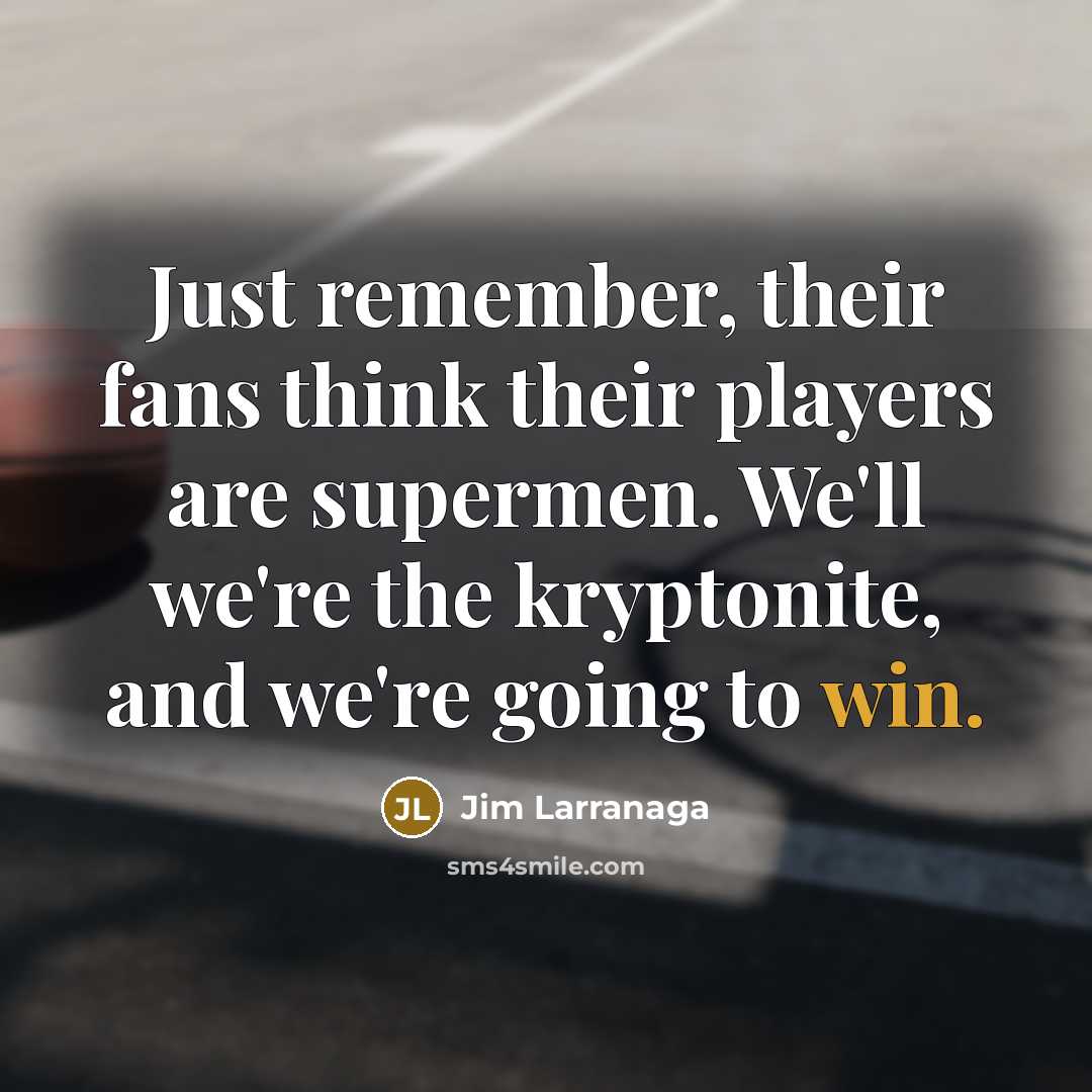 “Just remember, their fans think their players are supermen. We'll…” quote by Jim Larranaga