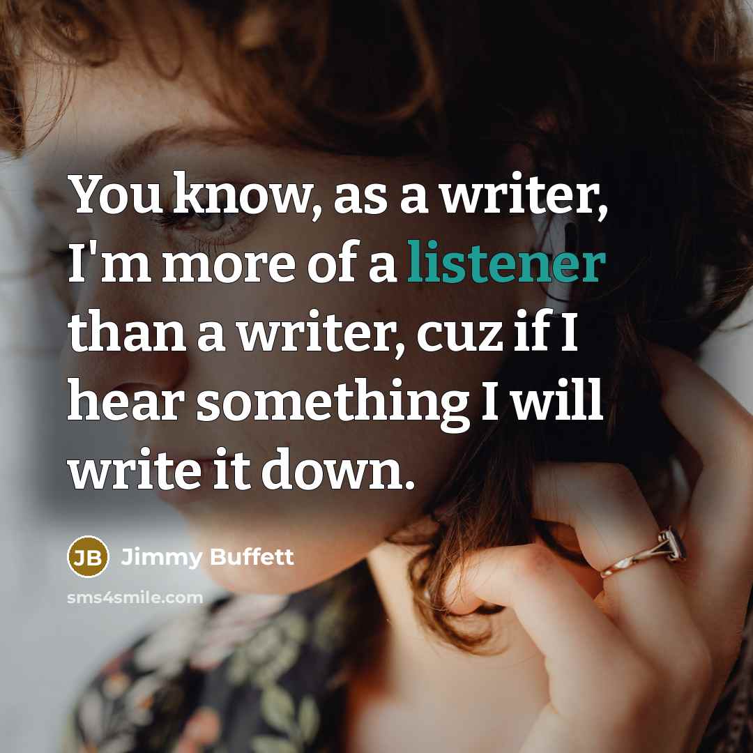 “You know, as a writer, I'm more of a listener…” quote by Jimmy Buffett