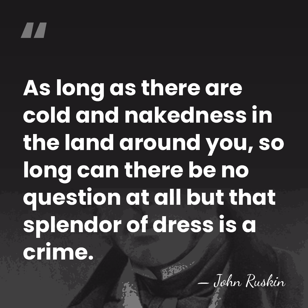 As long as there are cold and nakedness in the land around&hellip; - John Ruskin