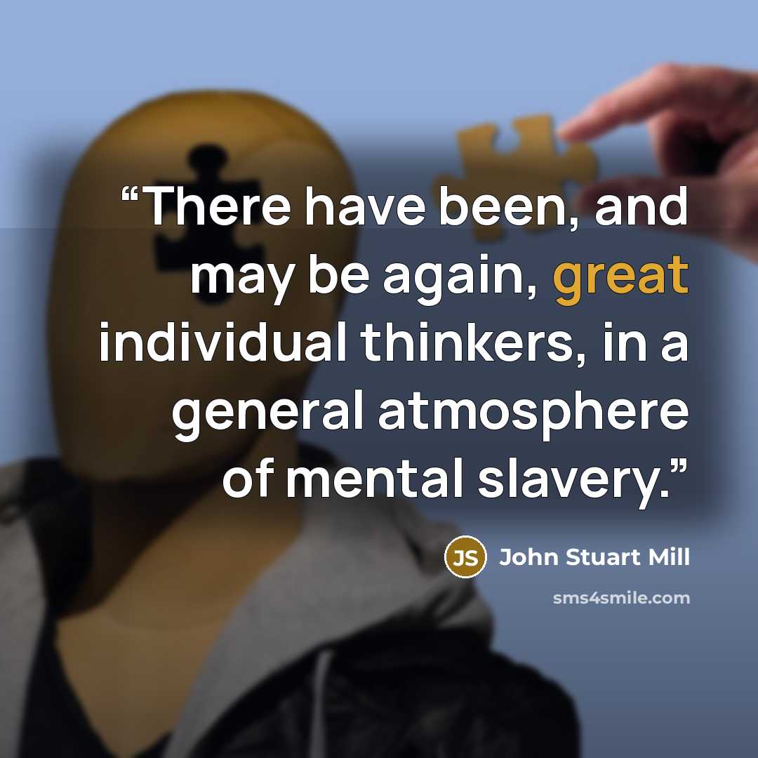 “There have been, and may be again, great individual thinkers, in a general atmosphere of mental slavery.” quote by John Stuart Mill