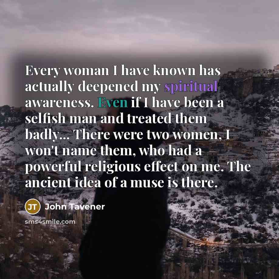 “Every woman I have known has actually deepened my spiritual…” quote by John Tavener