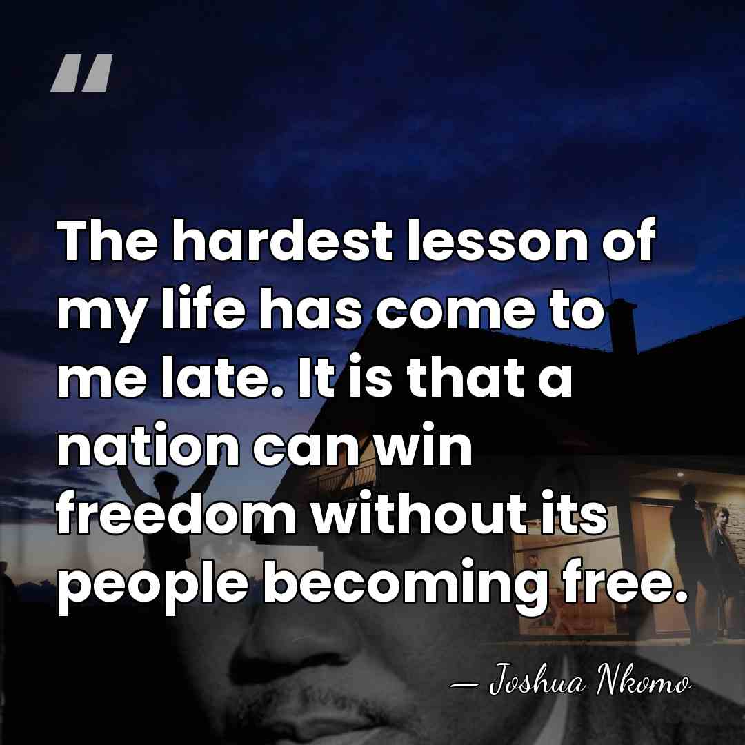 The hardest lesson of my life has come to me late. It&hellip; - Joshua Nkomo