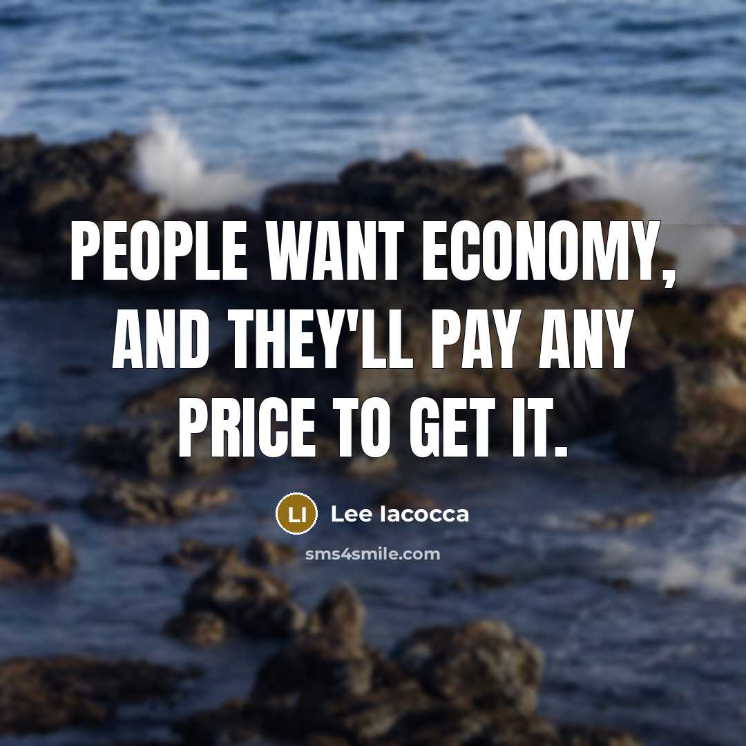 “People want economy, and they'll pay any price to get…” quote by Lee Iacocca