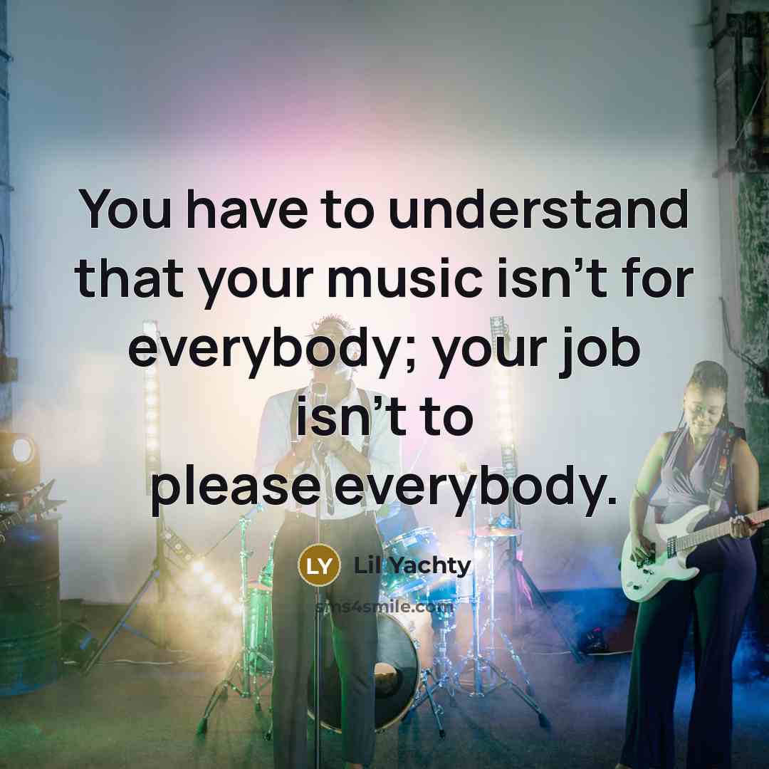 “You have to understand that your music isn't for everybody;…” quote by Lil Yachty