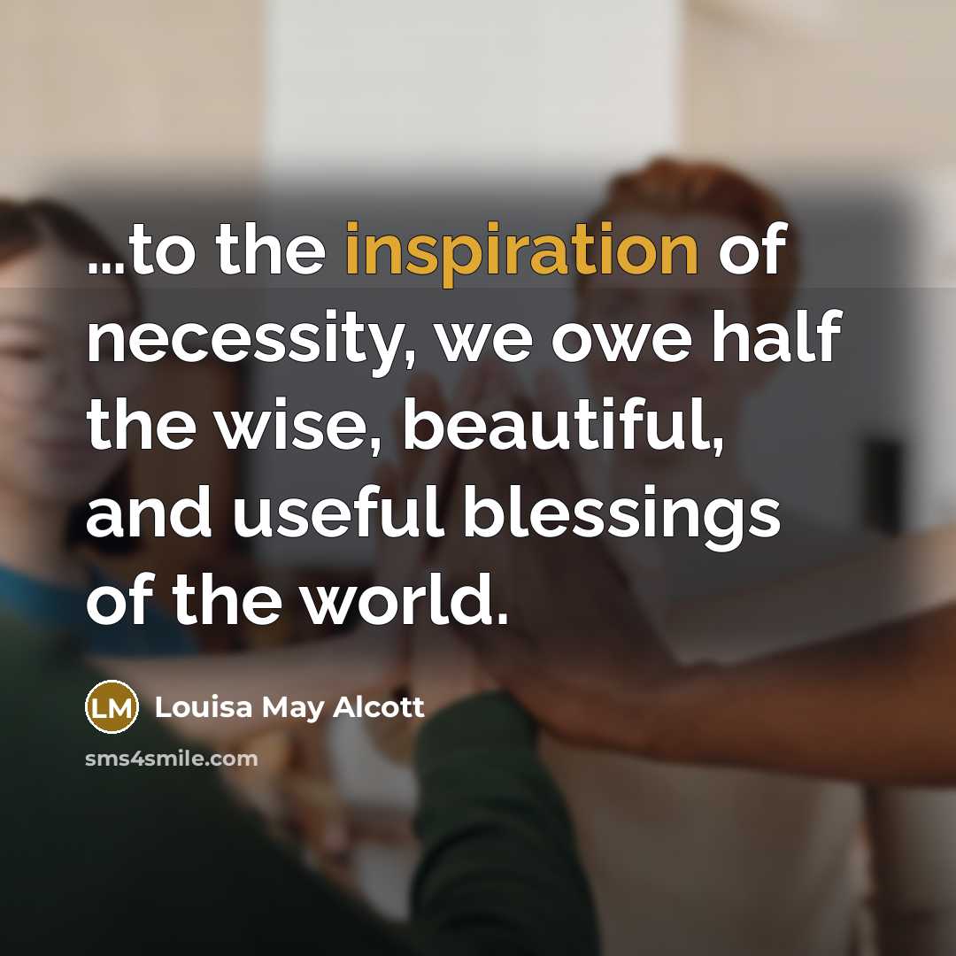 “to the inspiration of necessity, we owe half the wise,…” quote by Louisa May Alcott