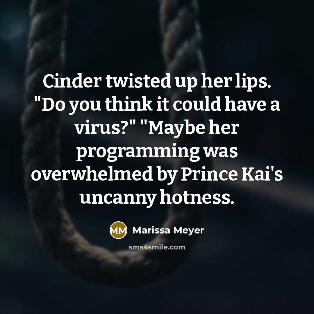 “Cinder twisted up her lips. "Do you think it could have a virus?" "Maybe her programming was overwhelmed by Prince Kai's uncanny hotness.” quote by Marissa Meyer