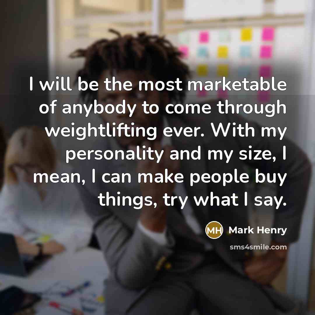 “I will be the most marketable of anybody to come…” quote by Mark Henry