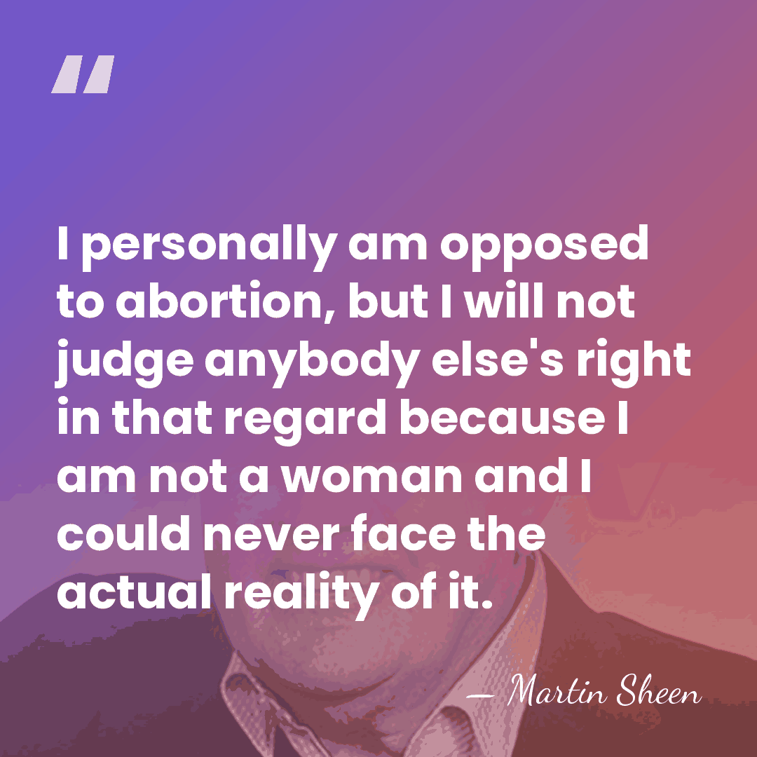I personally am opposed to abortion, but I will not judge anybody&hellip; - Martin Sheen