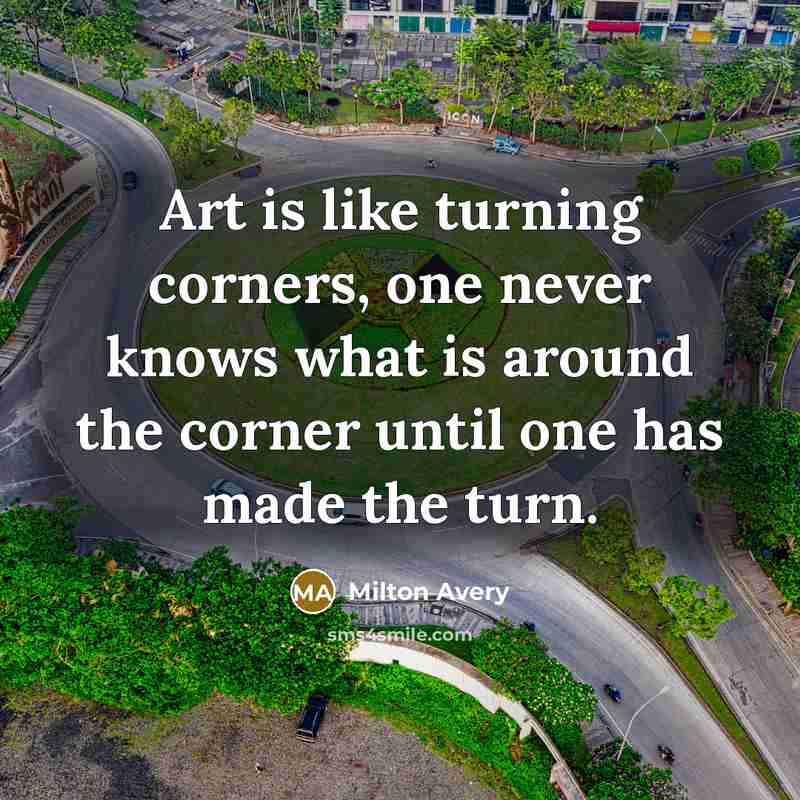 “Art is like turning corners, one never knows what is…” quote by Milton Avery