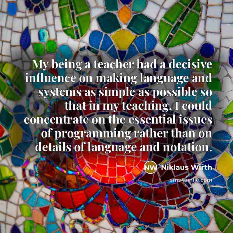 “My being a teacher had a decisive influence on making…” quote by Niklaus Wirth