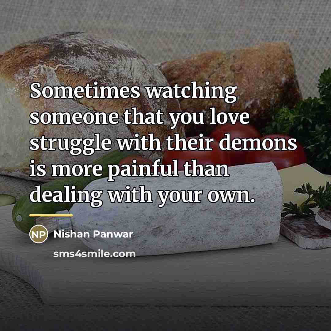 “Sometimes watching someone that you love struggle with their demons…” quote by Nishan Panwar