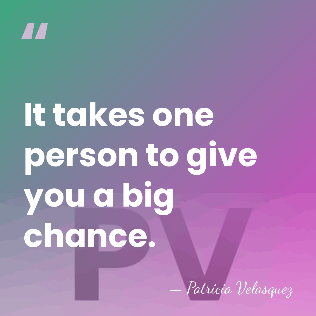 It takes one person to give you a big chance. - Patricia Velasquez