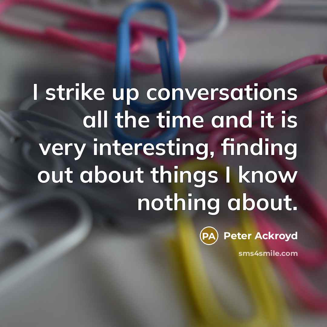 “I strike up conversations all the time and it is…” quote by Peter Ackroyd