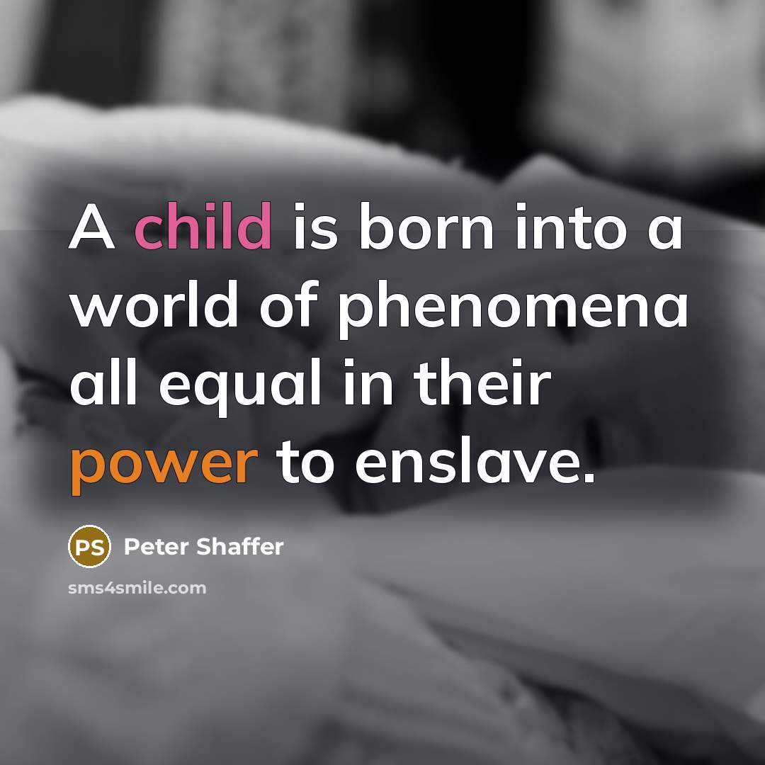“A child is born into a world of phenomena all…” quote by Peter Shaffer