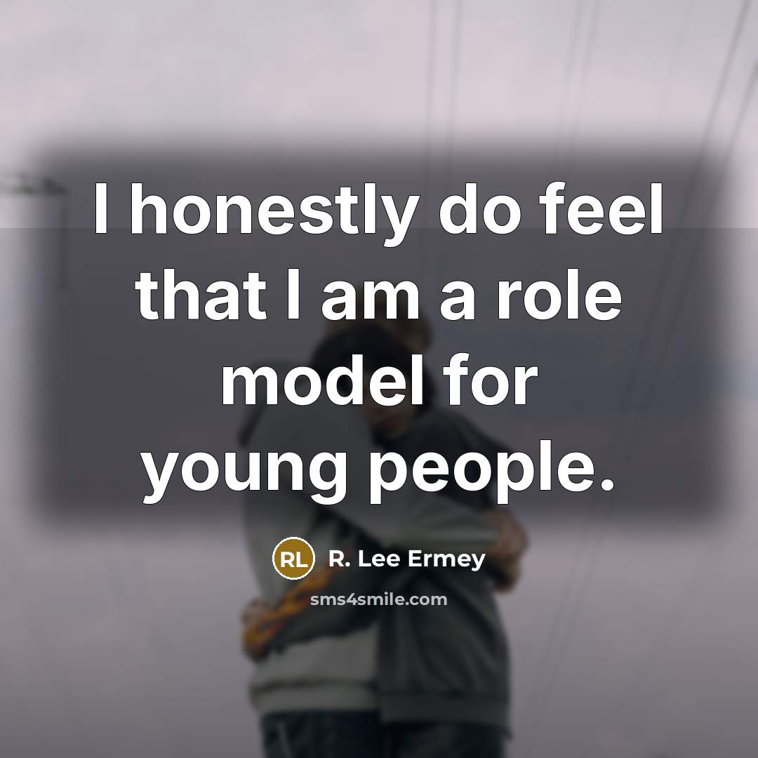 “I honestly do feel that I am a role model…” quote by R. Lee Ermey