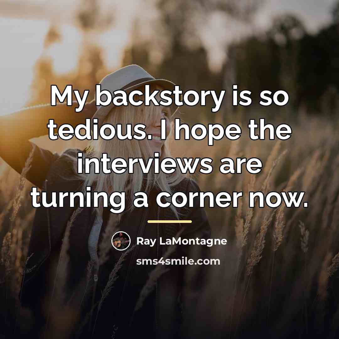 “My backstory is so tedious. I hope the interviews are…” quote by Ray LaMontagne