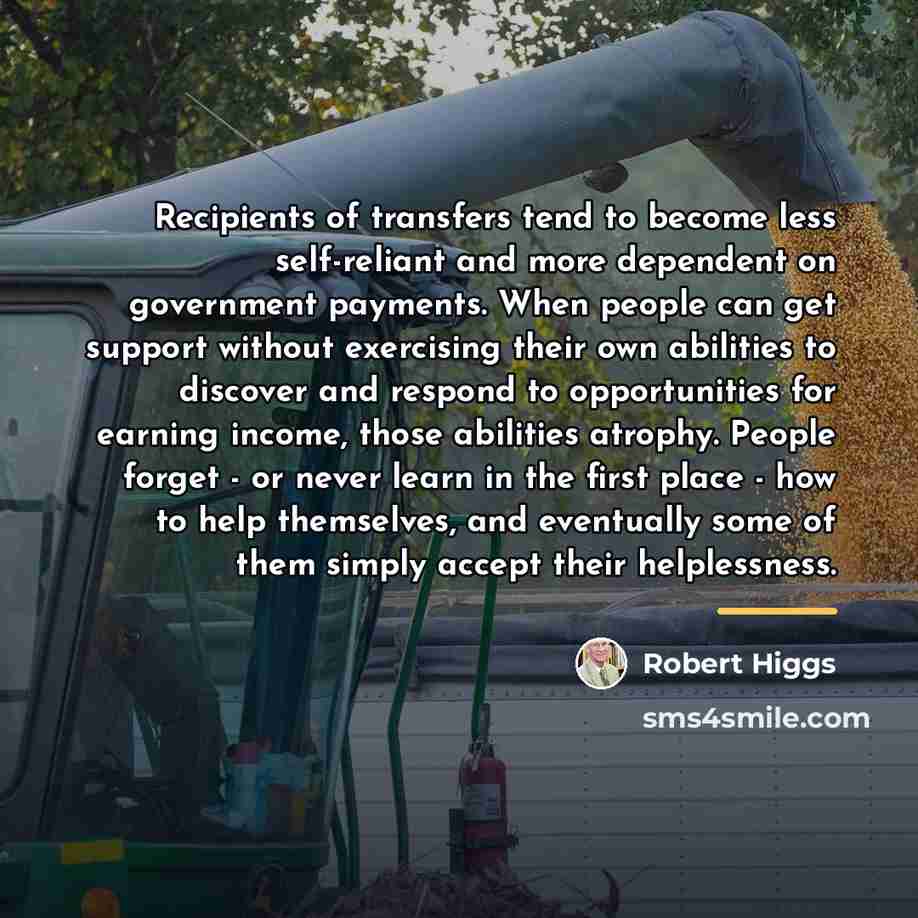“Recipients of transfers tend to become less self-reliant and more…” quote by Robert Higgs