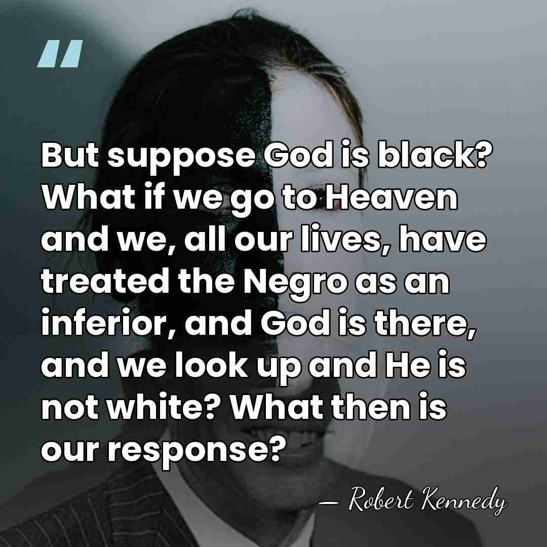 But suppose God is black? What if we go to Heaven and&hellip; - Robert Kennedy